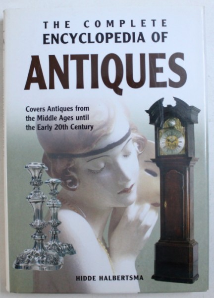 THE COMPLETE ENCYCLOPEDIA OF ANTIQUES - COVERS ANTIQUES FROM THE MIDDLE AGES UNTIL  THE EARLY 20 th CENTURY by HIDDE HALBERTSMA , 1999