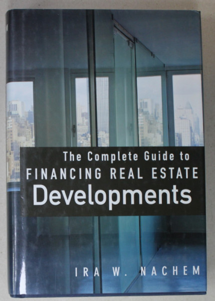 THE COMPLETE GUIDE TO FINANCING REAL ESTATE DEVELOPMENTS by IRA W. NACHEM , 2007