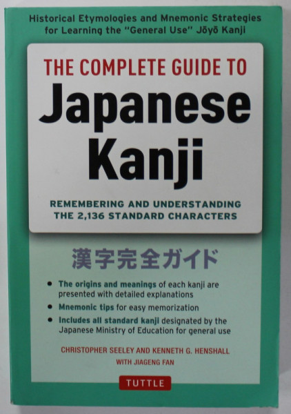 THE COMPLETE GUIDE TO JAPANESE KANJI , REMEMBERING AND UNDERSTANDING THE 2.136  STANDARD CHARACTERS , by CHRISTOPHER SEELEY and KENNETH G. HENSHALL , 2016