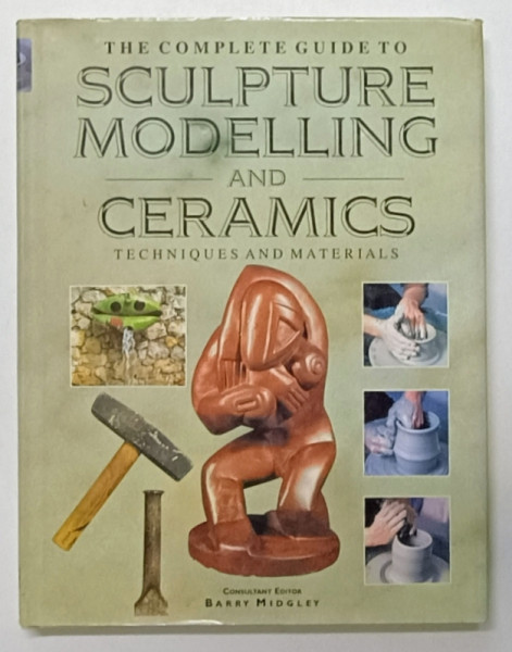 THE COMPLETE GUIDE TO SCULPTURE AND MODELLING AND CERAMICS , TECHNIQUES AND MATERIALS , by BARRY MIDGLEY , 1999