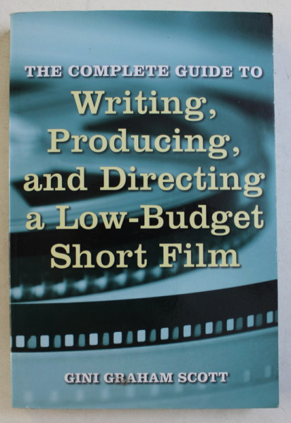 THE COMPLETE GUIDE TO WRITING , PRODUCING , AND DIRECTING A LOW - BUDGET SHORT FILM by GINI GRAHAM SCOTT , 2011