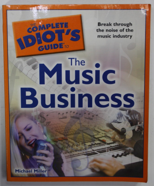 THE COMPLETE IDIOT 'S GUIDE TO THE MUSIC BUSINESS by MICHAEL MILLER , 2010