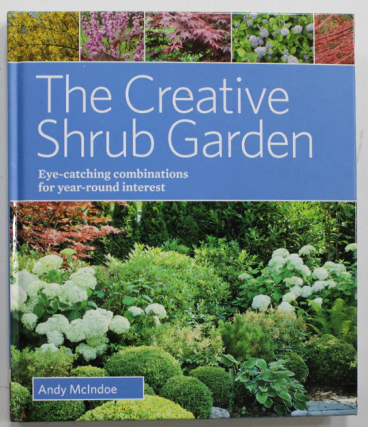 THE CREATIVE SHRUB GARDEN , EYE - CATCHING COMBINATIONS FOR YEAR- ROUND INTEREST by ANDY McINDOE , 2014