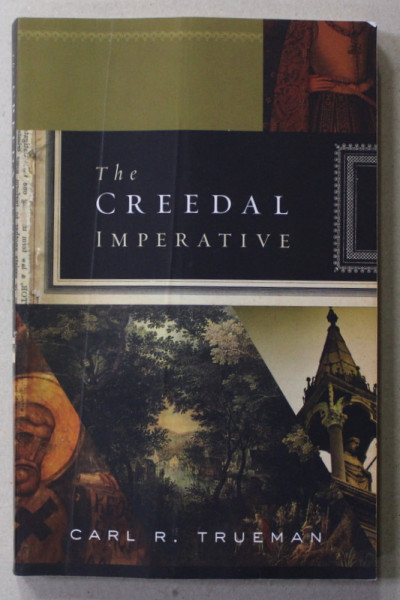THE CREEDAL IMPERATIVE by CARL R. TRUEMAN , 2012 , PREZINTA URME DE UZURA SI INDOIRE *