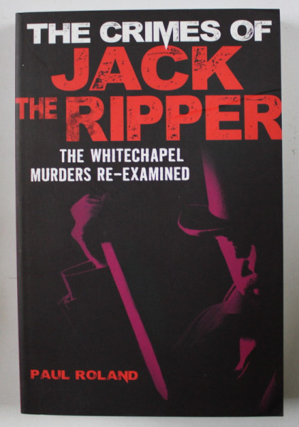 THE CRIME OF JACK THE RIPPER , THE WHITECHAPEL MURDERS RE - EXAMINED by PAUL ROLAND , 2018