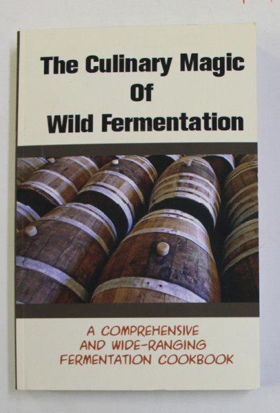 THE CULLINARY MAGIC OF WILD FERMENTATION - A COMPREHENSIVE AND WIDE - RANGING FERMENTATION COOKBOOK , ANII '2000