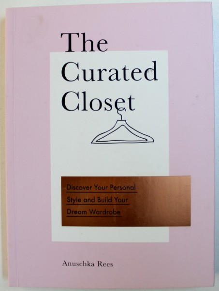 THE CURATED CLOSET - DISCOVER YOUR PERSONAL STYLE AND BUILD YOUR DREAM WARDEROBE by ANUSCHKA REES , 2017