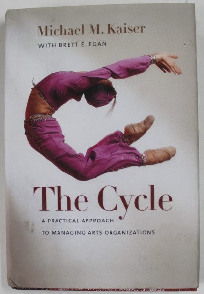 THE CYCLE , A PRACTICAL APPROACH TO MANAGING ARTS ORGANIZATIONS by MICHAEL M. KAISER , 2008 , PREZINTA PETE SI URME DE UZURA