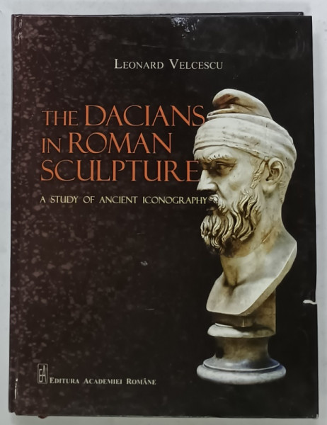 THE DACIANS IN ROMAN SCULPTURE , A STUDY OF ANCIENT ICONOGRAPHY by LEONARD VELCESCU , 2016