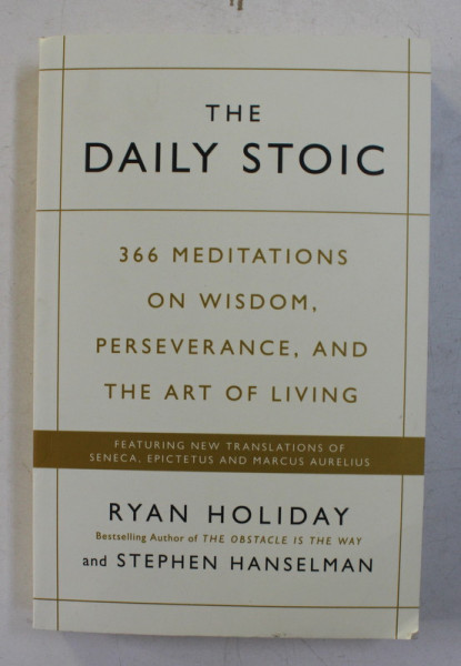 THE DAILY STOIC - 366 MEDITATIONS ON WISDOM , PERSEVERANCE , AND THE ART OF LIVING by RYAN HOLIDAY and STEPHEN HANSELMAN , 2016