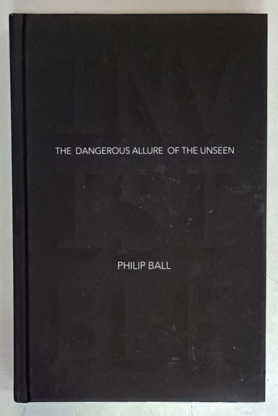 THE DANGEROUS ALLURE OF THE UNSEEN by PHILIP BALL , 2014