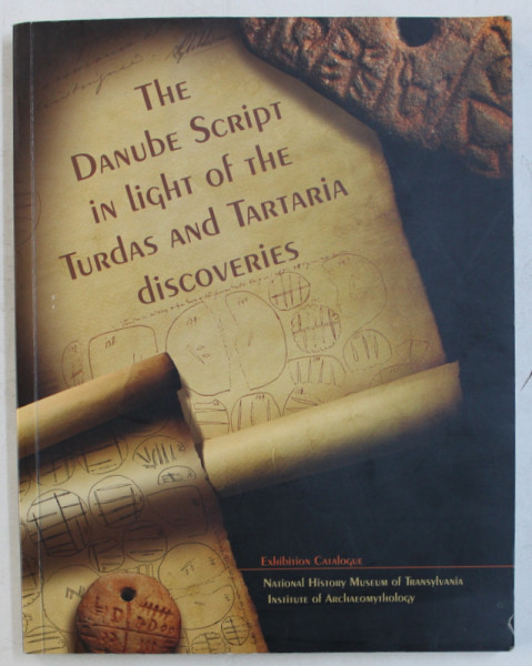 THE DANUBE SCRIPT IN LIGHT OF THE TURDAS AND TARTARIA DISCOVERIES  , EXHIBITION CATALOGUE , EDITIE BILINGVA ROMANA  - ENGLEZA , 2009