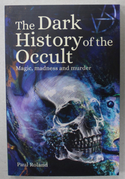 THE DARK HISTORY OF THE OCCULT , MAGIC ,  MADNESS AND MURDER by PAUL ROLAND , 2022