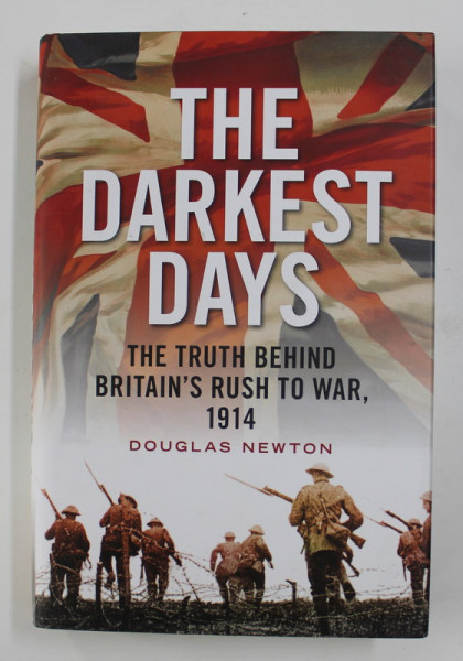 THE DARKEST DAYS - THE TRUTH BEHIND BRITAIN 'S RUSH TO WAR , 1914 by DOUGLAS NEWTON , 2014