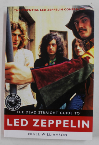 THE DEAD STRAIGHT GUIDE TO LED ZEPPELIN - THE ESSENTIAL  LED ZEPPELIN COMPANION  by NIGEL WILLIAMSON , 2014