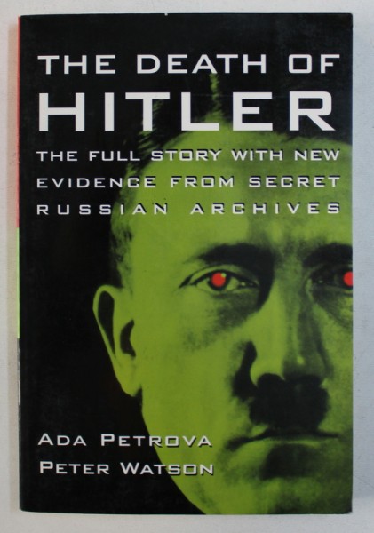 THE DEATH OF HITLER - THE FULL STORY WITH NEW EVIDENCE FROM SECRET RUSSIAN ARCHIVES by ADA PETROVA and PETER WATSON , 1996