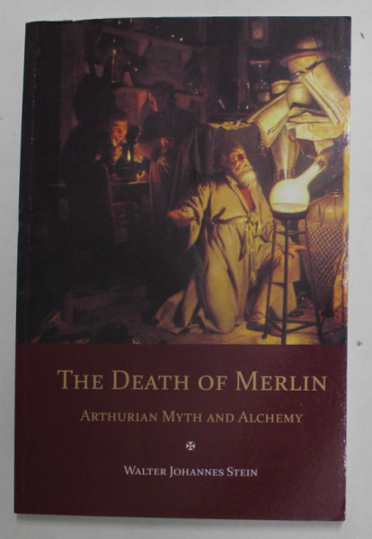 THE DEATH OF MERLIN - ARTHURIAN MYTH AND ALCHEMY by WALTER JOHANNES STEIN , 2018