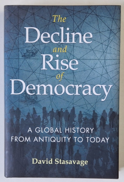 THE DECLINE AND RISE OF DEMOCRACY , A GLOBAL HISTORY FROM ANTIQUITY TO TODAY by DAVID STASAVAGE , 2020
