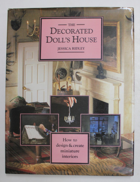 THE DECORATED DOLL ' S HOUSE , HOW TO DESIGN AND CREATE MINIATURE INTERIORS by JESSICA RIDLEY , 2004