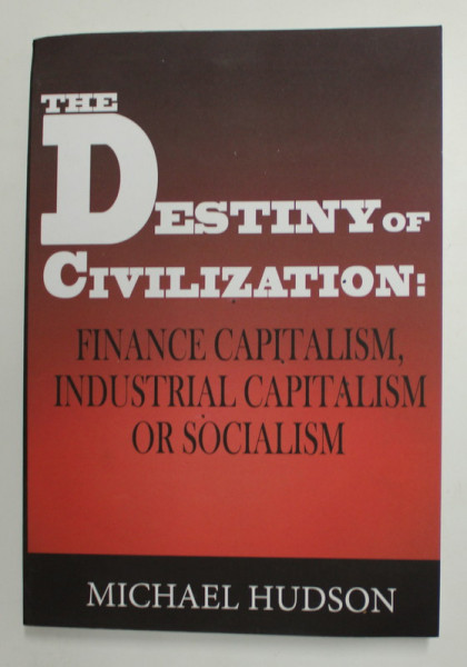 THE  DESTINY OF CIVILIZATION : FINANCE CAPITALISM , INDUSTRIAL CAPITALISM OR SOCIALISM by MICHAEL HUDSON , 2022