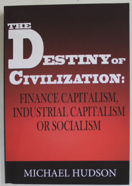 THE DESTINY OF CIVILIZATION : FINANCE CAPITALISM , INDUSTRIAL CAPITALISM OR SOCIALISM by MICHAEL HUDSON , 2022