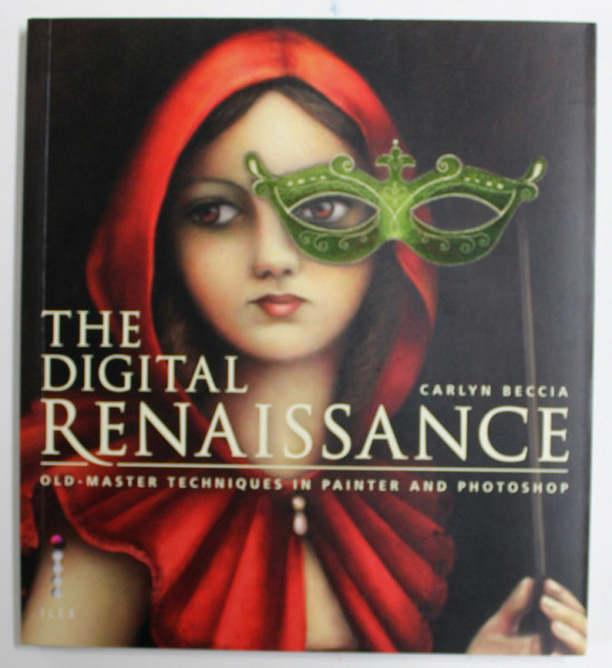 THE DIGITAL RENAISSANCE , OLD - MASTER TECHNIQUES IN PAINTER AND PHOTOSHOP by CARLYN BECCIA , 2014