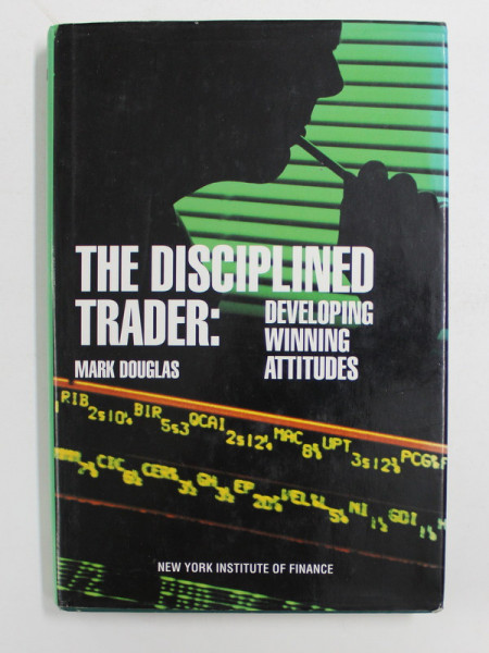 THE DISCIPLINED TRADER - DEVELOPING , WINNING , ATTITUDES by MARK DOUGLAS , 1990