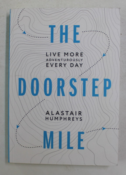 THE DOORSTEP MILE - LIVE MORE ADVENTUROUSLY , EVERY DAY by ALASTAIR HUMPHREYS , ANII '2000, PREZINTA INSEMNARI CU PIXUL *