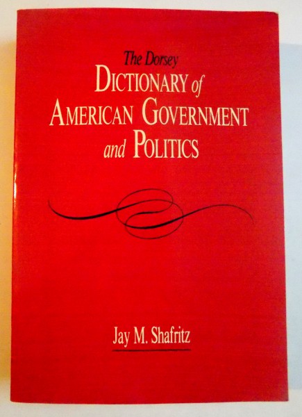 THE DORSEY DICTIONARY OF AMERICAN GOVERNMENT AND POLITICS by JAY M. SHAFRITZ