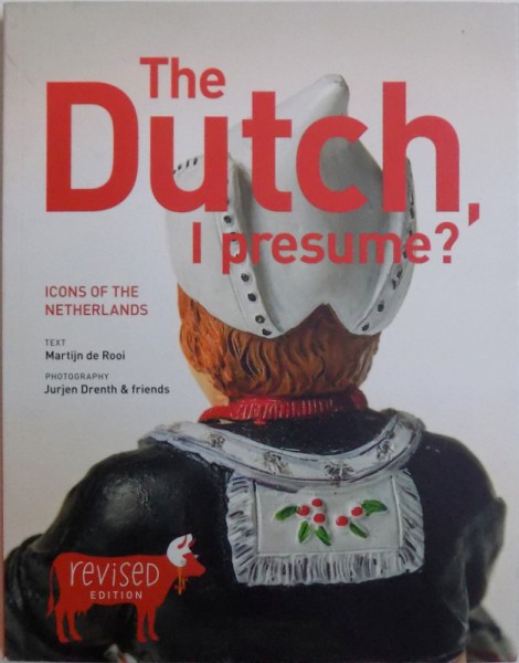 THE DUTCH ,  I  PRESUME ?  - ICONS OF THE NETHERLANDS , text MARTIJN de ROOI , photography by JURJEN DRENTH &  friends , 2015