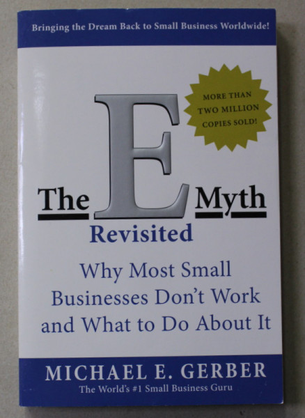 THE E - MYTH REVISITED , WHY MOST SMALL BUSINESSES DONT 'WORK ...by MICHAEL E. GERBER , 1995