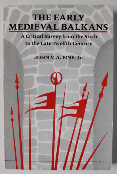 THE EARLY MEDIEVAL BALKANS , A CRITICAL SURVEY FROM THE SIXTH TO THE  LATE TWELFTH CENTURY  by JOHN V.A. FINE , JR. , 19991