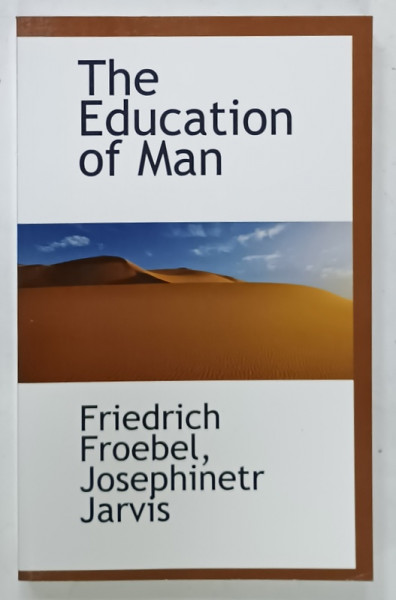 THE EDUCATION OF MAN by FRIEDRICH FROEBEL , JOSEPHINETR JARVIS , 1885 , EDITIE ANASTATICA , 2010