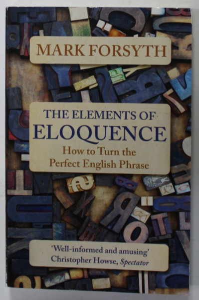 THE ELEMENTS OF ELOQUENCE , HOW TO TURN THE PERFECT ENGLISH PHRASE by MARK FORSYTH , 2016