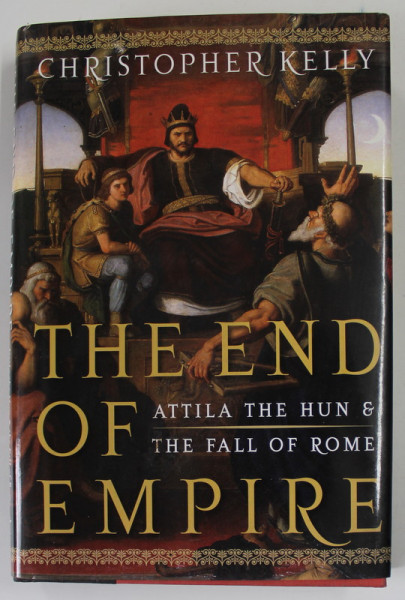 THE END OF EMPIRE by CHRISTOPHER KELLY , ATTILA THE HUN and THE FALL OF ROME , 2009