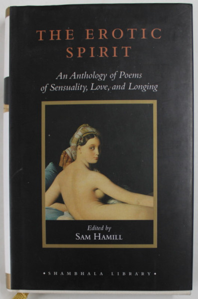 THE EROTIC SPIRIT , AN ANTHOLOGY OF POEMS OF SENSUALITY , LOVE , AND LONGING , edited by SAM HAMILL , 2003