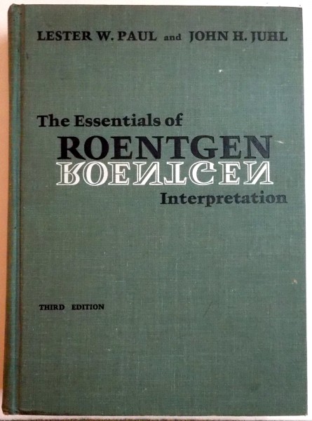 THE ESSENTIALS OF ROENTGEN INTERPRETATION by LESTER W. PAUL , JOHN H. JUHL , THIRD EDITION , 1972