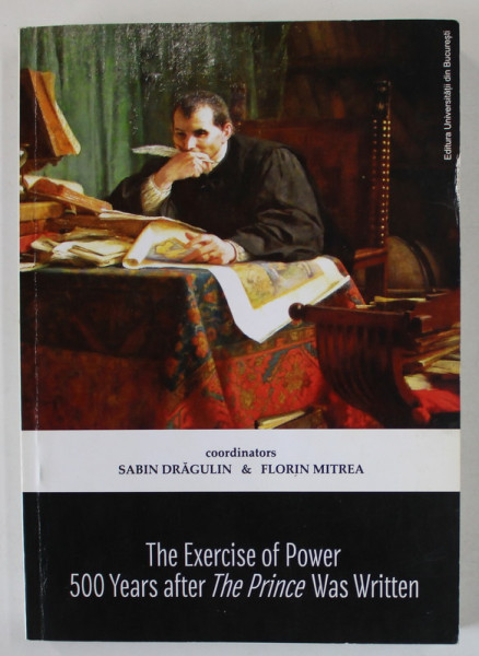 THE EXERCISE OF POWER , 500 YEARS AFTER ' THE PRINCE ' WAS WRITTEN by SABIN DRAGULIN and FLORIN MITREA , 2016 , PREZINTA URME DE UZURA
