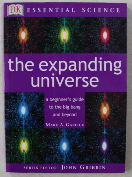 THE EXPANDING UNIVERSE   -  A BEGINNER ' S GUIDE TO THE BIG BANG AND BEYOND by MARK A . GARLICK , 2002