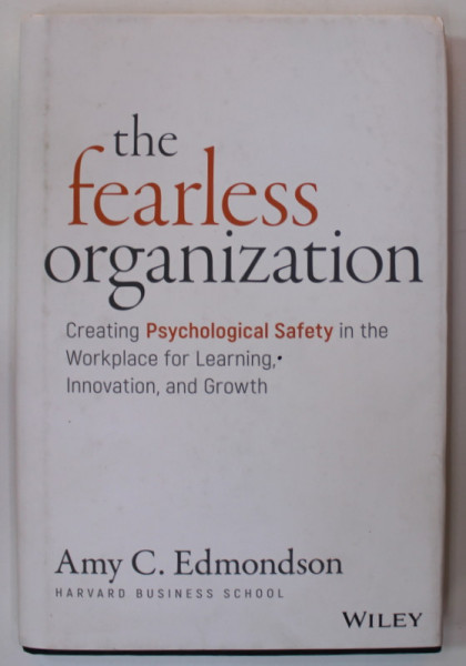 THE FEARLESS ORGANIZATION , CREATING PSYCHOLOGICAL SAFETY IN THE WORKPLACE...by AMY C. EDMONDSON , 2019