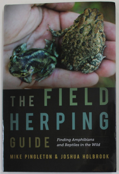 THE FIELD HERPING GUIDE by MIKE PINGLETON and JOSHUA HOLBROOK , FINDING AMPHIBIANS AND REPTILES IN THE WILD , 2019