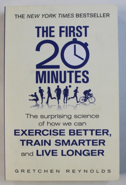 THE FIRST 20 MINUTES - THE SURPRISING SCIENCE OF HOW WE CAN EXERCISE BETTER , TRAIN SMARTER AND LIVE LONGER by GRETCHEN REYNOLDS , 2014 * PREZINTA INSEMNARI CU CREIONUL