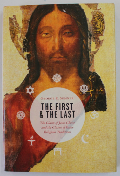 THE FIRST AND THE LAST by GEORGE R. SUMNER , THE  CLAIM OF JESUS CHRIST AND THE CLAIMS OF OTHER RELIGIOUS TRADITIONS , 2004