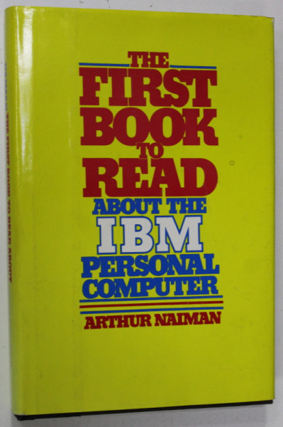 THE FIRST BOOK TO READ ABOUT THE IBM PERSONAL COMPUTER by ARTHUR NAIMAN , 1983