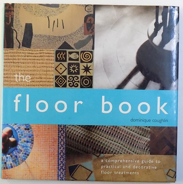 THE FLOOR BOOK  -  A COMPREHENSIVE GUIDE TO PRACTICAL AND DECORATIVE FLOOR TREATMENTS by DOMINIQUE COUGHLIN , 2001