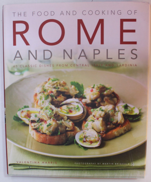 THE FOOD AND COOKING OF ROME AND NAPLES , 65 CLASSIC DISHES FROM CENTRAL ITALY AND SARDINIA , by VALENTINA HARRIS , photography by MARTIN BRIGDALE , 2011