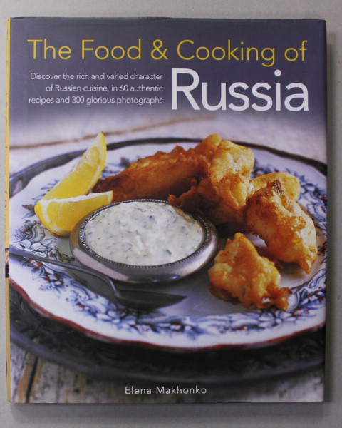 THE FOOD and COOKING OF RUSSIA , 60 RECIPES AND 300 PHOTOGRAPHS by ELENA MAKHONKO , 2012