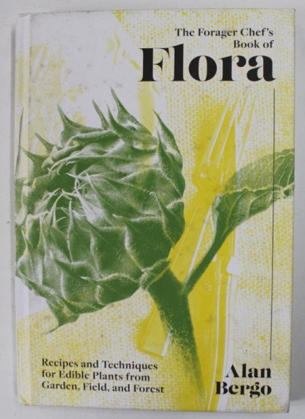 THE FORAGER CHEF'S BOOK OF FLORA by ALAN BERGO , 2021 , COPERTA CARTONATA