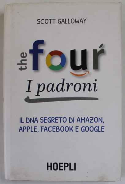 THE FOUR , I PADRONI , IL DNA SEGRETO DI AMAZON, APPLE , FACEBOOK E GOOGLE di SCOTT GALLOWAY , TEXT IN LB. ITALIANA , 2017