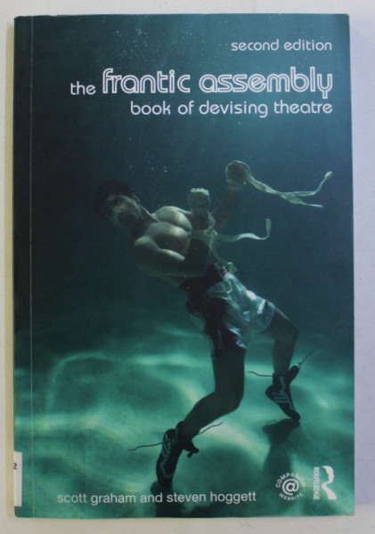 THE FRANTIC ASSEMBLY , BOOK OF DEVISING THEATRE , SECOND EDITION by SCOTT GRAHAM and STEVEN HOGGETT , 2014